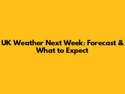 UK Weather Next Week: Forecast & What to Expect