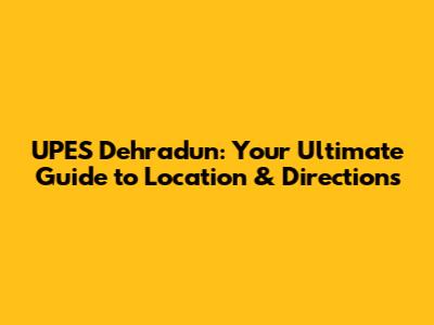 UPES Dehradun: Your Ultimate Guide to Location & Directions