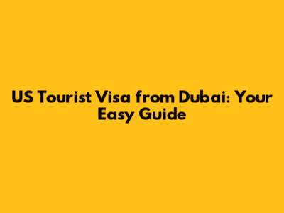 US Tourist Visa from Dubai: Your Easy Guide