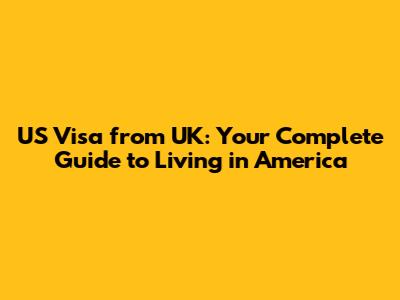 US Visa from UK: Your Complete Guide to Living in America
