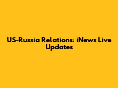 US-Russia Relations: iNews Live Updates