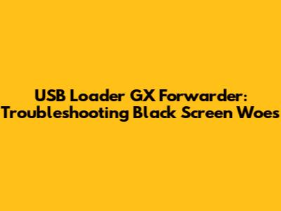 USB Loader GX Forwarder: Troubleshooting Black Screen Woes