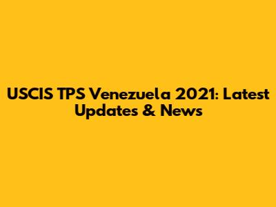USCIS TPS Venezuela 2021: Latest Updates & News