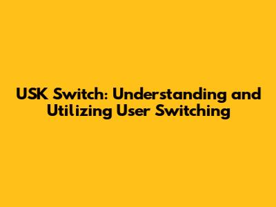 USK Switch: Understanding and Utilizing User Switching