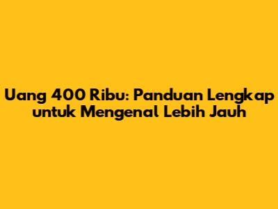 Uang 400 Ribu: Panduan Lengkap untuk Mengenal Lebih Jauh