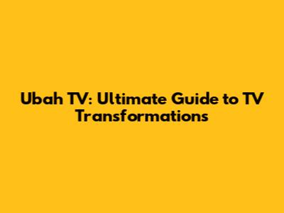 Ubah TV: Ultimate Guide to TV Transformations