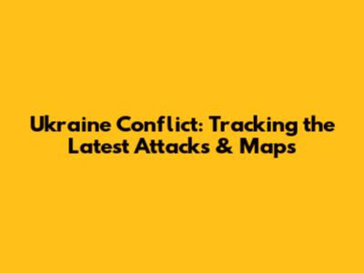 Ukraine Conflict: Tracking the Latest Attacks & Maps