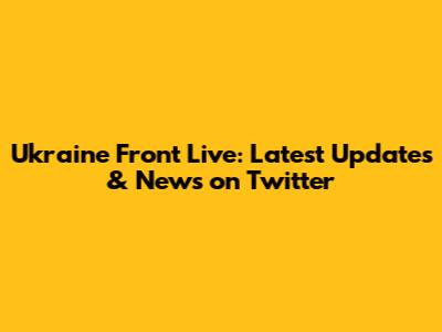 Ukraine Front Live: Latest Updates & News on Twitter