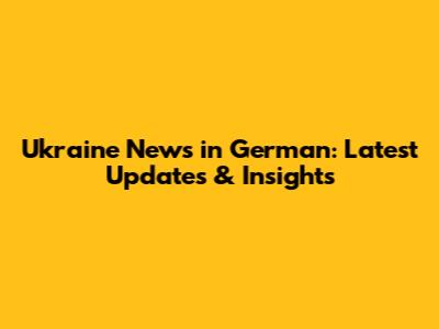 Ukraine News in German: Latest Updates & Insights
