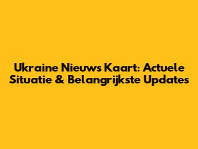 Ukraine Nieuws Kaart: Actuele Situatie & Belangrijkste Updates