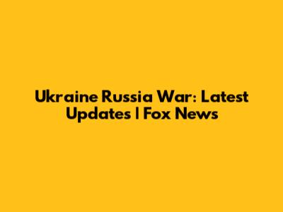 Ukraine Russia War: Latest Updates | Fox News