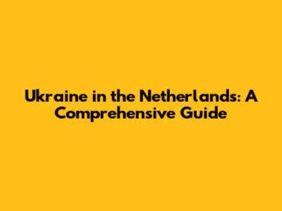 Ukraine in the Netherlands: A Comprehensive Guide