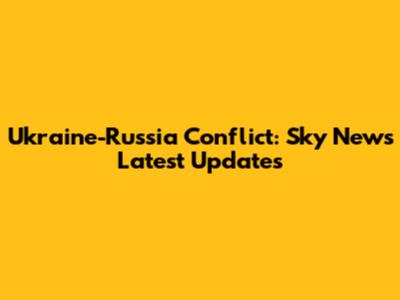 Ukraine-Russia Conflict: Sky News' Latest Updates