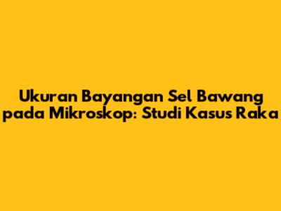 Ukuran Bayangan Sel Bawang pada Mikroskop: Studi Kasus Raka