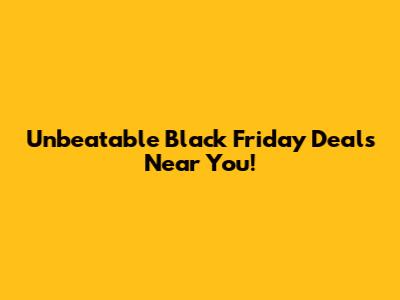 Unbeatable Black Friday Deals Near You!