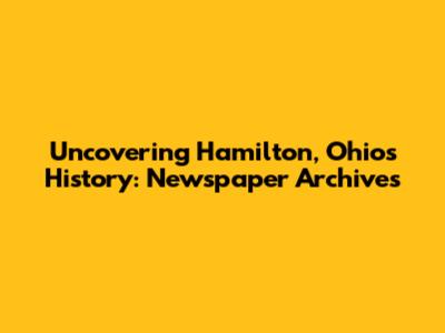 Uncovering Hamilton, Ohio's History: Newspaper Archives
