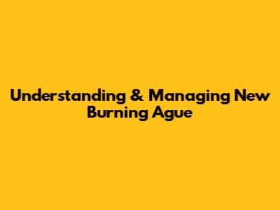 Understanding & Managing New Burning Ague