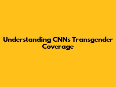 Understanding CNN's Transgender Coverage