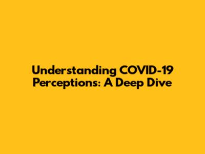 Understanding COVID-19 Perceptions: A Deep Dive