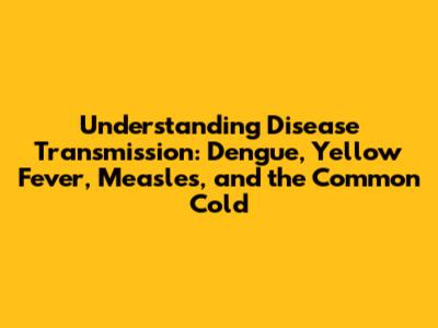 Understanding Disease Transmission: Dengue, Yellow Fever, Measles, and the Common Cold