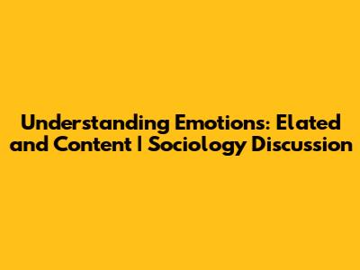 Understanding Emotions: Elated and Content | Sociology Discussion