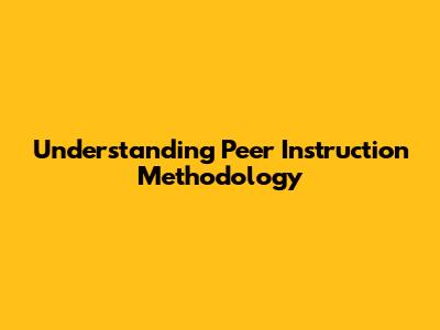 Understanding Peer Instruction Methodology