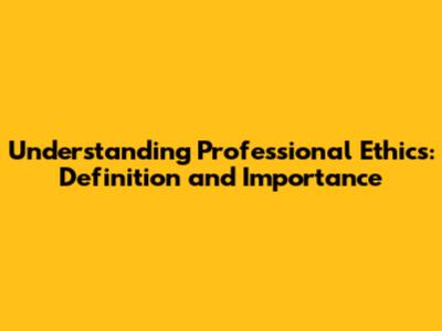 Understanding Professional Ethics: Definition and Importance