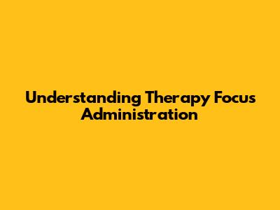 Understanding Therapy Focus Administration