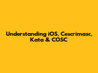 Understanding iOS, Cescrimasc, Kata & COSC