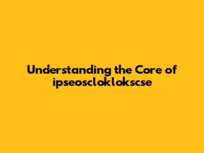 Understanding the Core of ipseoscloklokscse