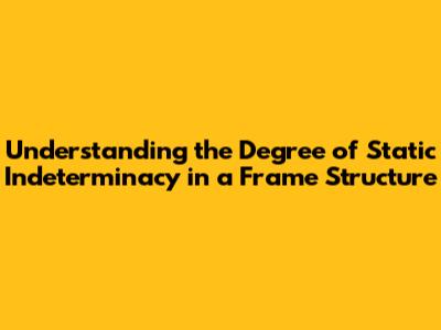 Understanding the Degree of Static Indeterminacy in a Frame Structure