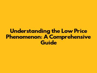 Understanding the Low Price Phenomenon: A Comprehensive Guide