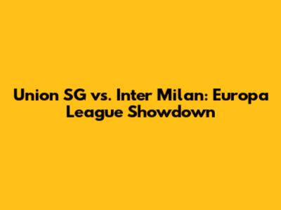 Union SG vs. Inter Milan: Europa League Showdown
