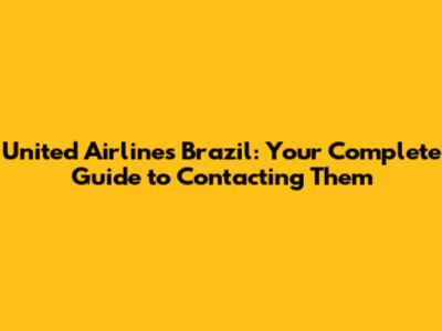United Airlines Brazil: Your Complete Guide to Contacting Them