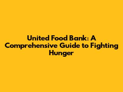 United Food Bank: A Comprehensive Guide to Fighting Hunger