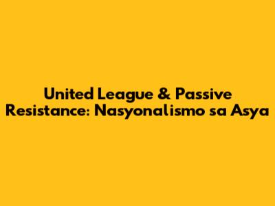United League & Passive Resistance: Nasyonalismo sa Asya