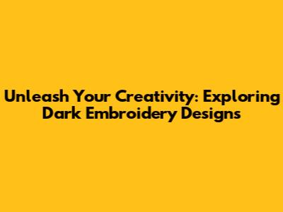 Unleash Your Creativity: Exploring Dark Embroidery Designs