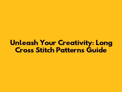 Unleash Your Creativity: Long Cross Stitch Patterns Guide