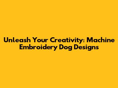 Unleash Your Creativity: Machine Embroidery Dog Designs