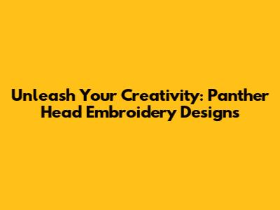 Unleash Your Creativity: Panther Head Embroidery Designs