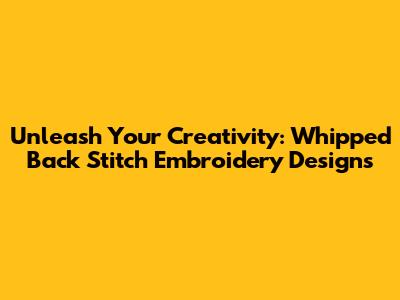 Unleash Your Creativity: Whipped Back Stitch Embroidery Designs