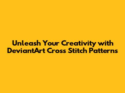 Unleash Your Creativity with DeviantArt Cross Stitch Patterns