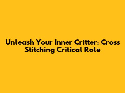 Unleash Your Inner Critter: Cross Stitching Critical Role