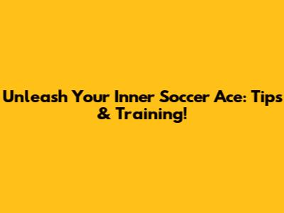 Unleash Your Inner Soccer Ace: Tips & Training!