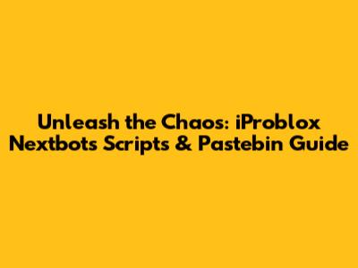 Unleash the Chaos: iProblox Nextbots Scripts & Pastebin Guide