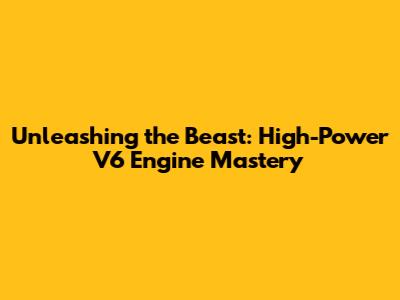 Unleashing the Beast: High-Power V6 Engine Mastery