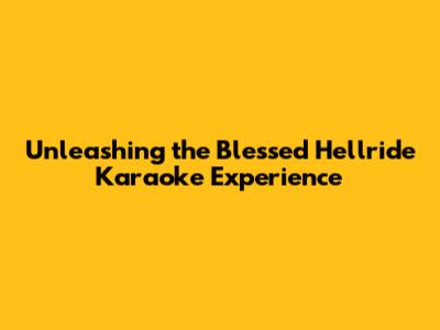 Unleashing the Blessed Hellride Karaoke Experience