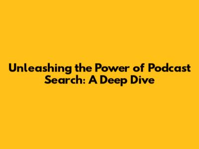 Unleashing the Power of Podcast Search: A Deep Dive