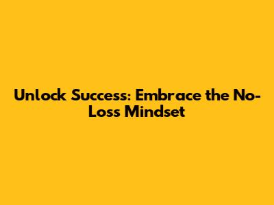Unlock Success: Embrace the No-Loss Mindset