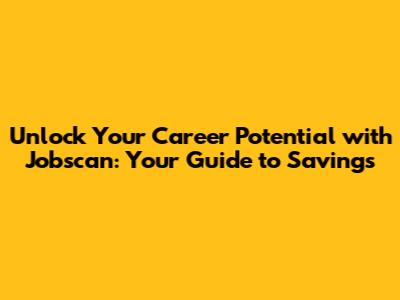 Unlock Your Career Potential with Jobscan: Your Guide to Savings